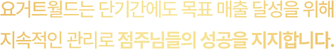 요거트월드는 단기간에도 목표 매출 달성을 위해 지속적인 관리로 점주님들의 성공을 지지합니다.